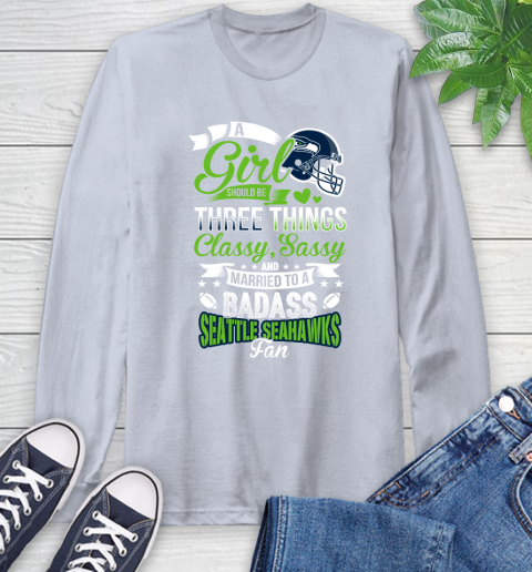 Seattle Seahawks NFL Football A Girl Should Be Three Things Classy Sassy And A Be Badass Fan Long Sleeve T-Shirt 6