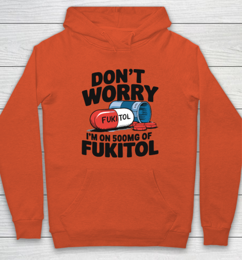 Don't Worry I'm On 500mg Of Fukitol Hoodie 3