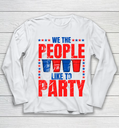 We The People Like To Party  Funny Drinking 4th of July USA Independence Day  Funny American Youth Long Sleeve