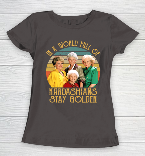 Golden Girls Tshirt In A World Full Of Kardashians Stay Golden Women's T-Shirt 7