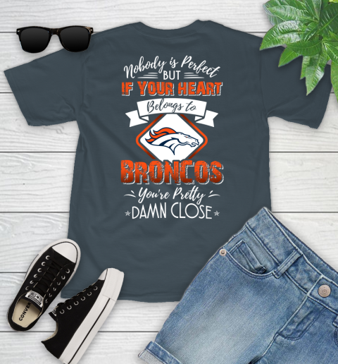 NFL Football Denver Broncos Nobody Is Perfect But If Your Heart Belongs To Broncos You're Pretty Damn Close Shirt Youth T-Shirt 9