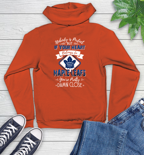 NHL Hockey Toronto Maple Leafs Nobody Is Perfect But If Your Heart Belongs To Leafs You're Pretty Damn Close Shirt Youth Hoodie 4