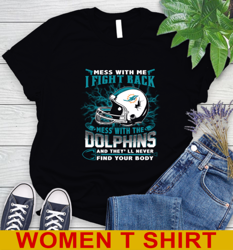 NFL Football Miami Dolphins Mess With Me I Fight Back Mess With My Team And They'll Never Find Your Body Shirt Women's T-Shirt
