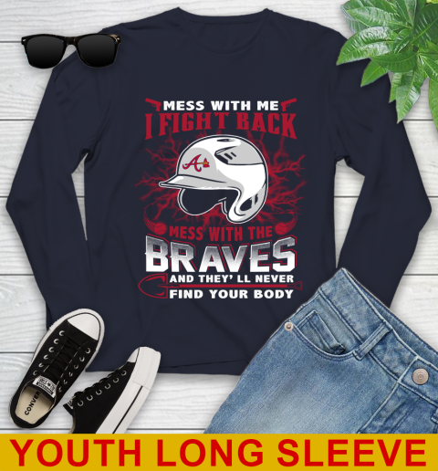 MLB Baseball Atlanta Braves Mess With Me I Fight Back Mess With My Team And They'll Never Find Your Body Shirt Youth Long Sleeve 2