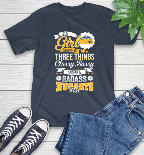 Denver Nuggets NBA A Girl Should Be Three Things Classy Sassy And A Be Badass Fan T-Shirt 3