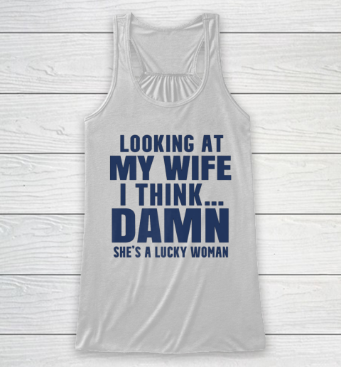 Funny Shirt For Men Looking At My Wife I Think Damn She's A Lucky Woman Sarcastic Racerback Tank