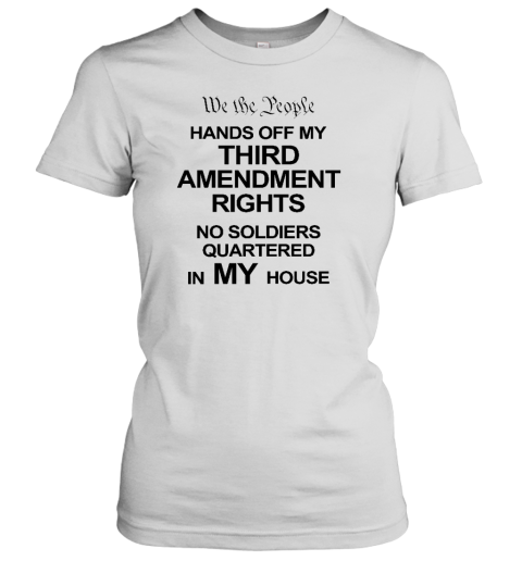 We The People Hands Of My Third Amendment Rights No Soldiers Quartered In My House Women's T