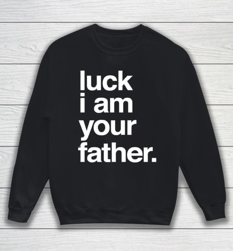 Father's Day Funny Gift Ideas Apparel  Luck I am Your Father T Shirt Sweatshirt