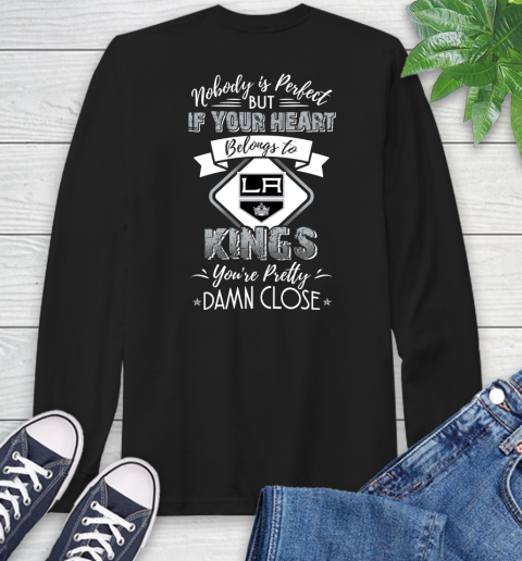 NHL Hockey Los Angeles Kings Nobody Is Perfect But If Your Heart Belongs To Kings You're Pretty Damn Close Shirt Long Sleeve T-Shirt