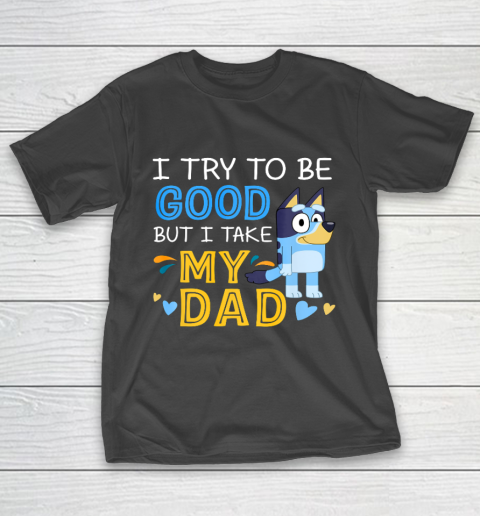 Bluey Dad try to be good but I take after my Dad T-Shirt