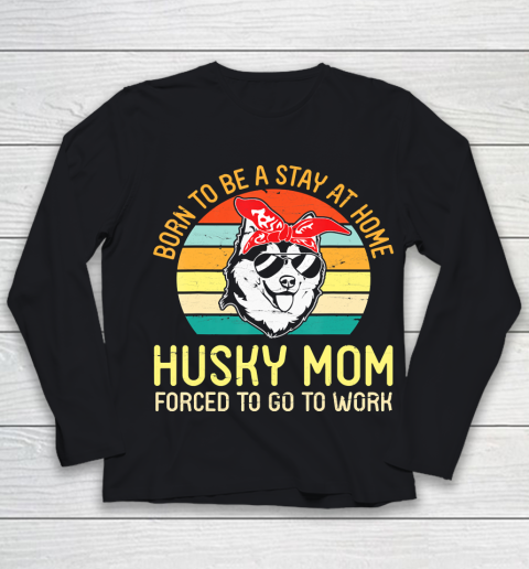 Mother's Day Funny Gift Ideas Apparel  Born To Be A Stay At Home Husky Mom Forced To Go To WorkGift Youth Long Sleeve