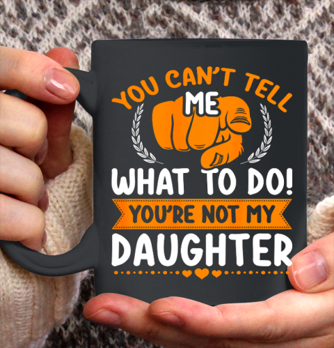 You can t tell me what to do you re not my Daughter Mom Dad Ceramic Mug 11oz