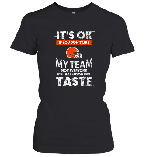 Cleveland Browns Nfl Football Its Ok If You Dont Like My Team Not Everyone Has Good Taste Women's T-Shirt
