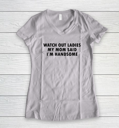 Watch Out Ladies My Mom Said I'm Handsome Women's V-Neck T-Shirt