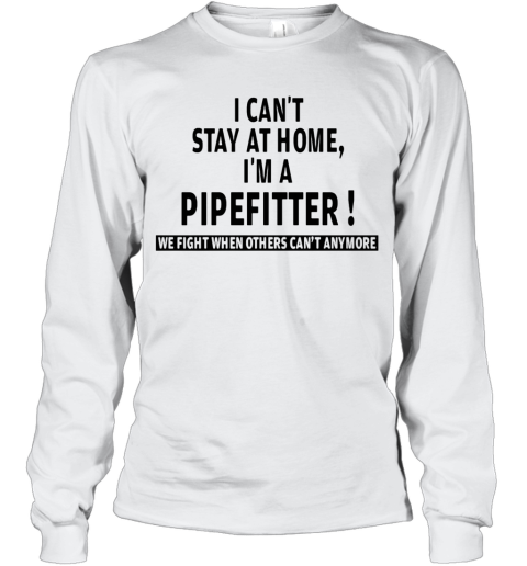 I Can'T Stay At Home I'M A Pipefitter We Fight When Others Can'T Anymore Long Sleeve T-Shirt