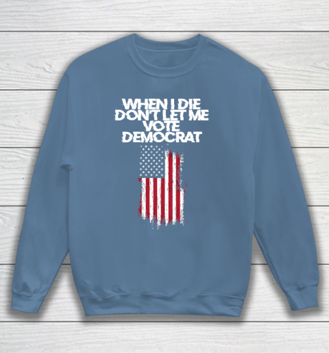 When I Die Don't Let Me Vote Democrat Funny Vote Democrat Sweatshirt 6