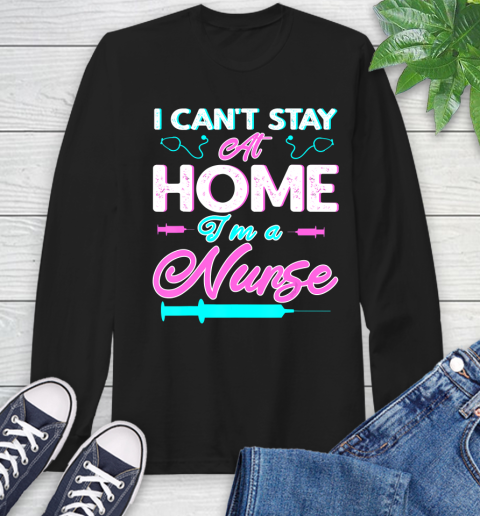 Nurse Shirt I Can't Stay At Home I'm a Nurse Funny 2020 Nurse Gift Funny T Shirt Long Sleeve T-Shirt