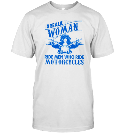 Real Woman Ride Man Who Ride Motorcycles T-Shirt