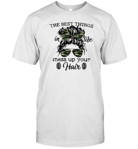 The Best Things In Life Mess Up Your Hair T-Shirt