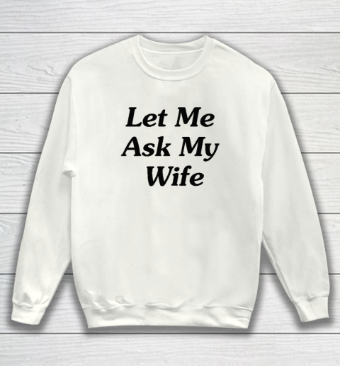Let Me Ask My Wife Sweatshirt