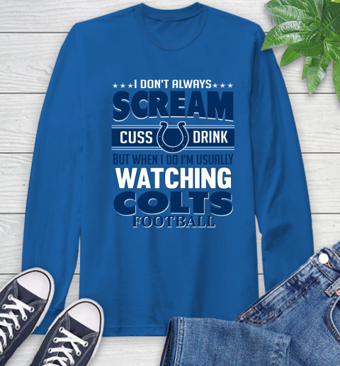 Indianapolis Colts NFL Football I Scream Cuss Drink When I'm Watching My Team Long Sleeve T-Shirt 10
