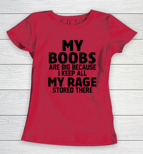 My Boobs Are Big Because I Keep All My Rage Stored There Women's T-Shirt 6