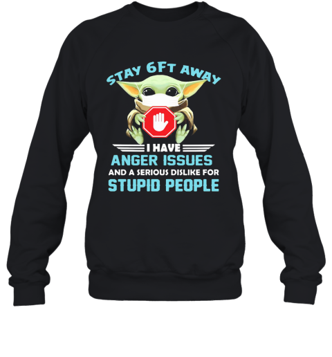 Baby Yoda Wear Mask Stay 6Ft Away I Have Anger Issues And A Serious Dislike For Stupid People Sweatshirt