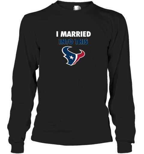 I Married Into This Houston Texans Long Sleeve T-Shirt