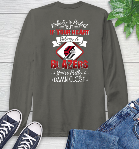 NBA Basketball Portland Trail Blazers Nobody Is Perfect But If Your Heart Belongs To Blazers You're Pretty Damn Close Shirt Long Sleeve T-Shirt 10