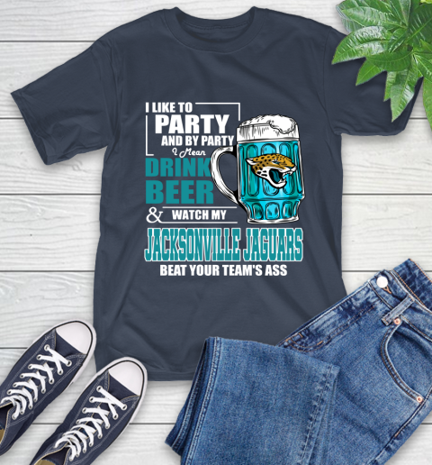NFL I Like To Party And By Party I Mean Drink Beer and Watch My Jacksonville Jaguars Beat Your Team's Ass Football T-Shirt 3