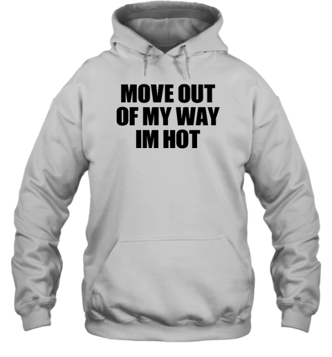 Move Out Of My Way Im Hot Hoodie