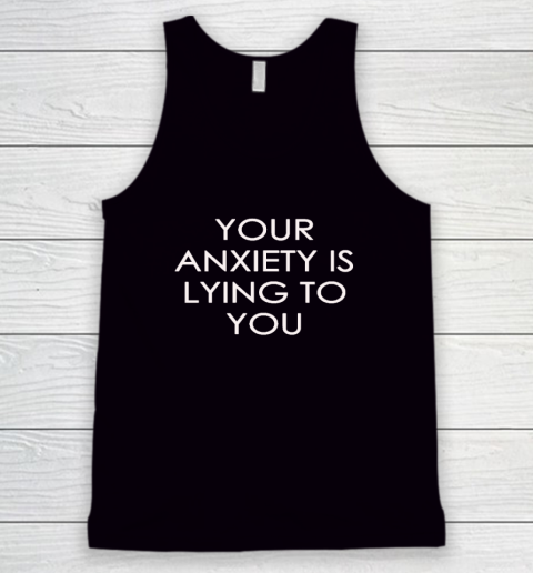Your Anxiety Is Lying To You Tank Top