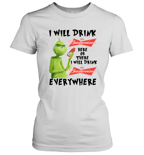 Grinch I Will Drink Budweiser Here Or There I Will Drink Budweiser T Shirt Women T-Shirt