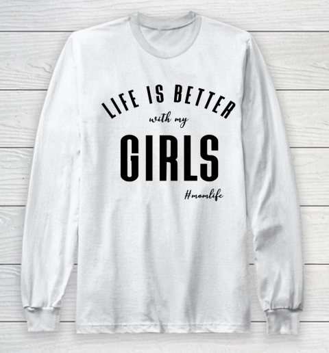 Mother's Day Funny Gift Ideas Apparel  life is better with my girls T Shirt Long Sleeve T-Shirt