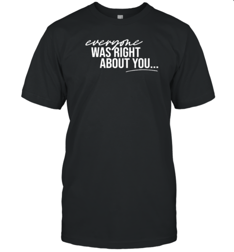 Danielle Cabral Everyone Was Right About You You're Dirty T-Shirt