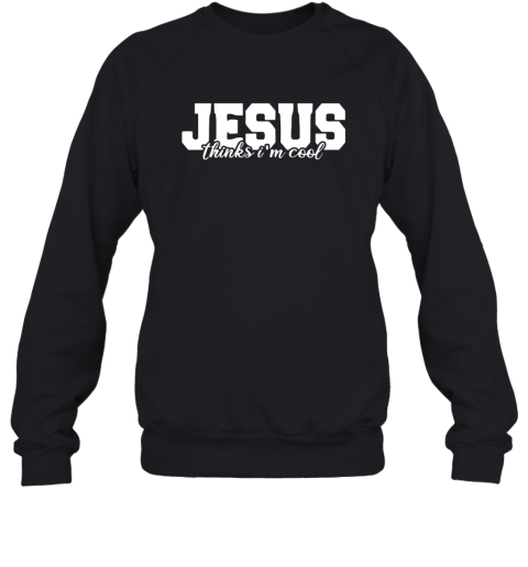 I Love Jesus - Jesus Thinks I am Cool Sweatshirt