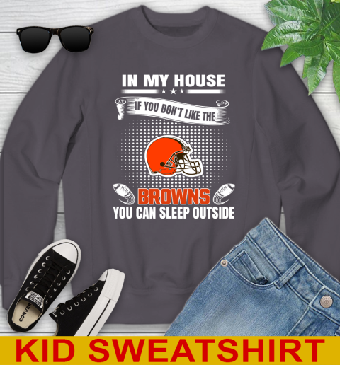Cleveland Browns NFL Football In My House If You Don't Like The Browns You Can Sleep Outside Shirt Youth Sweatshirt 5
