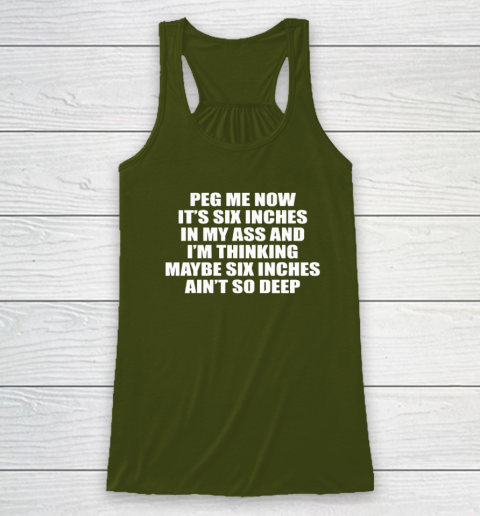 Peg Me Now It's Six Inches In My Ass And I'm Thinking Maybe Six Inches Ain't So Deep Racerback Tank 2