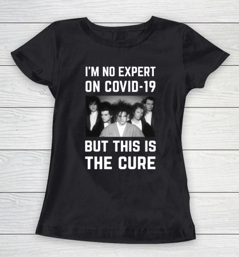 The Cure Tshirt Im No Expert On Covid 19 But This Is The Cure Women's T-Shirt