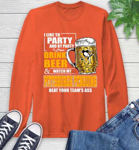 NHL I Like To Party And By Party I Mean Drink Beer And Watch My Pittsburgh Penguins Beat Your Team's Ass Hockey Long Sleeve T-Shirt 4