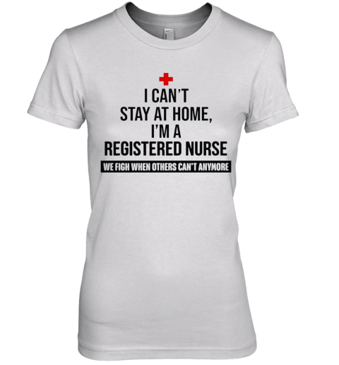 I Can'T Stay At Home I'M A Registered Nurse Premium Women's T-Shirt