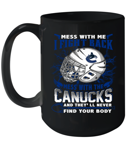 Vancouver Canucks Mess With Me I Fight Back Mess With My Team And They'll Never Find Your Body Shirt Ceramic Mug 15oz