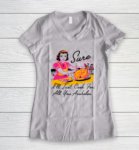 Sure I'll Just Cook For All You Asshole Lady Thanksgiving Women's V-Neck T-Shirt