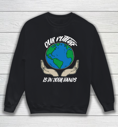 Our Future Is In Your Hands  Save The Earth  Earth Day  Social Justice Climate Change Sweatshirt