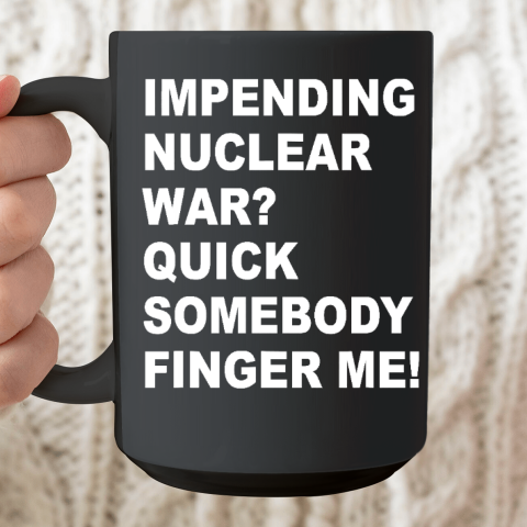 Impending Nuclear War Quick Somebody Finger Me Apparel Ceramic Mug 15oz