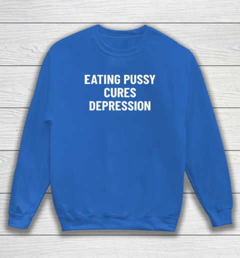 Eating Pussy Cures Depression Sweatshirt 5