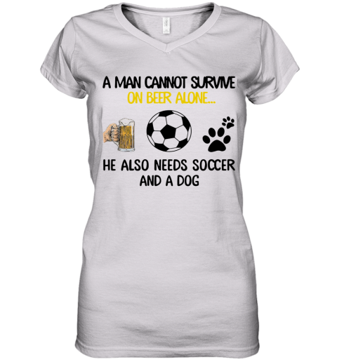 A Man Cannot Survive On Beer Alone He Also Needs Soccer And A Dog Women's V-Neck T-Shirt