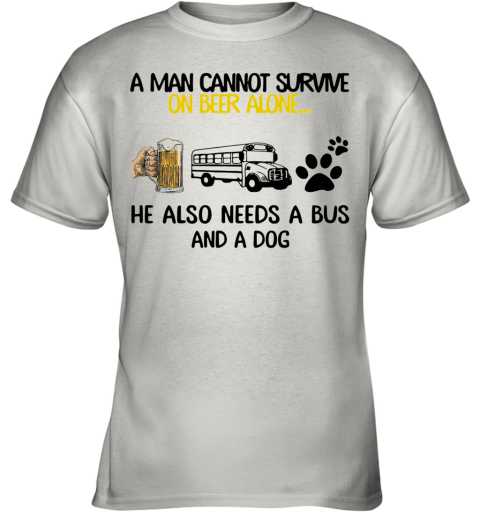 A Man Cannot Survive On Beer Alone He Also Needs A Bus And A Dog Youth T-Shirt