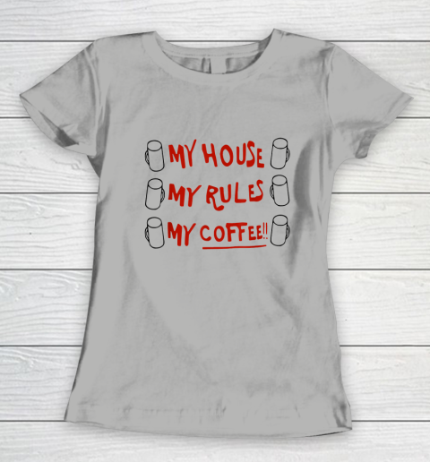 My House My Rules My Coffee Women's T-Shirt 7