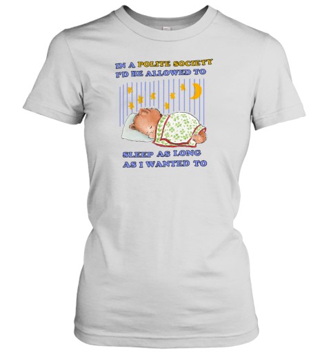 In A Polite Society I'd Be Allowed To Sleep As Long As I Wanted To Women's T-Shirt - Topshirtpro